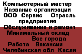 Компьютерный мастер › Название организации ­ ООО «Сервис» › Отрасль предприятия ­ Обслуживание и ремонт › Минимальный оклад ­ 130 000 - Все города Работа » Вакансии   . Челябинская обл.,Касли г.